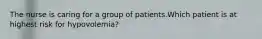 The nurse is caring for a group of patients.Which patient is at highest risk for hypovolemia?