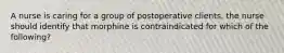 A nurse is caring for a group of postoperative clients. the nurse should identify that morphine is contraindicated for which of the following?