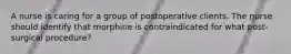 A nurse is caring for a group of postoperative clients. The nurse should identify that morphine is contraindicated for what post-surgical procedure?