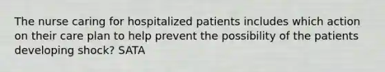 The nurse caring for hospitalized patients includes which action on their care plan to help prevent the possibility of the patients developing shock? SATA