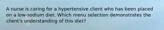 A nurse is caring for a hypertensive client who has been placed on a low-sodium diet. Which menu selection demonstrates the client's understanding of this diet?