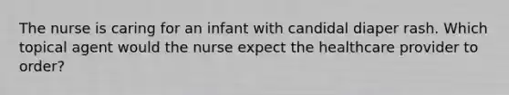 The nurse is caring for an infant with candidal diaper rash. Which topical agent would the nurse expect the healthcare provider to order?