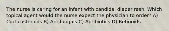 The nurse is caring for an infant with candidal diaper rash. Which topical agent would the nurse expect the physician to order? A) Corticosteroids B) Antifungals C) Antibiotics D) Retinoids