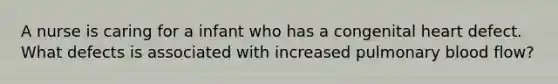 A nurse is caring for a infant who has a congenital heart defect. What defects is associated with increased pulmonary blood flow?
