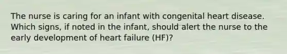 The nurse is caring for an infant with congenital heart disease. Which signs, if noted in the infant, should alert the nurse to the early development of heart failure (HF)?