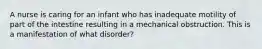 A nurse is caring for an infant who has inadequate motility of part of the intestine resulting in a mechanical obstruction. This is a manifestation of what disorder?