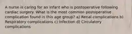 A nurse is caring for an infant who is postoperative following cardiac surgery. What is the most common postoperative complication found in this age group? a) Renal complications b) Respiratory complications c) Infection d) Circulatory complications