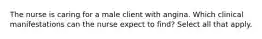 The nurse is caring for a male client with angina. Which clinical manifestations can the nurse expect to find? Select all that apply.