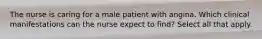 The nurse is caring for a male patient with angina. Which clinical manifestations can the nurse expect to find? Select all that apply.