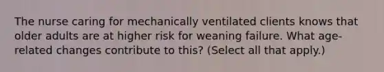 The nurse caring for mechanically ventilated clients knows that older adults are at higher risk for weaning failure. What age-related changes contribute to this? (Select all that apply.)