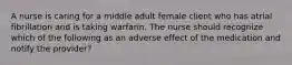 A nurse is caring for a middle adult female client who has atrial fibrillation and is taking warfarin. The nurse should recognize which of the following as an adverse effect of the medication and notify the provider?