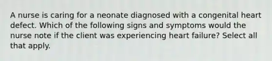 A nurse is caring for a neonate diagnosed with a congenital heart defect. Which of the following signs and symptoms would the nurse note if the client was experiencing heart failure? Select all that apply.