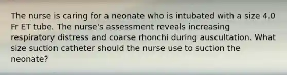 The nurse is caring for a neonate who is intubated with a size 4.0 Fr ET tube. The nurse's assessment reveals increasing respiratory distress and coarse rhonchi during auscultation. What size suction catheter should the nurse use to suction the neonate?