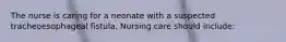 The nurse is caring for a neonate with a suspected tracheoesophageal fistula. Nursing care should include: