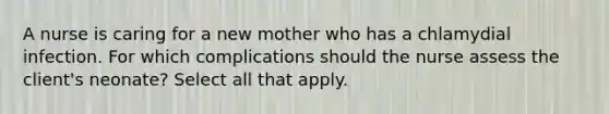 A nurse is caring for a new mother who has a chlamydial infection. For which complications should the nurse assess the client's neonate? Select all that apply.