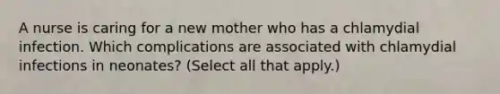 A nurse is caring for a new mother who has a chlamydial infection. Which complications are associated with chlamydial infections in neonates? (Select all that apply.)