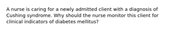 A nurse is caring for a newly admitted client with a diagnosis of Cushing syndrome. Why should the nurse monitor this client for clinical indicators of diabetes mellitus?