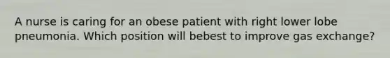 A nurse is caring for an obese patient with right lower lobe pneumonia. Which position will bebest to improve gas exchange?