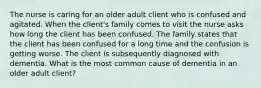 The nurse is caring for an older adult client who is confused and agitated. When the client's family comes to visit the nurse asks how long the client has been confused. The family states that the client has been confused for a long time and the confusion is getting worse. The client is subsequently diagnosed with dementia. What is the most common cause of dementia in an older adult client?