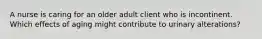 A nurse is caring for an older adult client who is incontinent. Which effects of aging might contribute to urinary alterations?