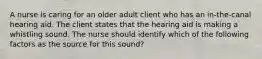 A nurse is caring for an older adult client who has an in-the-canal hearing aid. The client states that the hearing aid is making a whistling sound. The nurse should identify which of the following factors as the source for this sound?