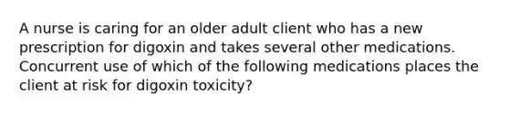 A nurse is caring for an older adult client who has a new prescription for digoxin and takes several other medications. Concurrent use of which of the following medications places the client at risk for digoxin toxicity?