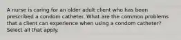 A nurse is caring for an older adult client who has been prescribed a condom catheter. What are the common problems that a client can experience when using a condom catheter? Select all that apply.