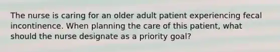 The nurse is caring for an older adult patient experiencing fecal incontinence. When planning the care of this patient, what should the nurse designate as a priority goal?