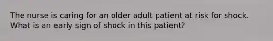 The nurse is caring for an older adult patient at risk for shock. What is an early sign of shock in this patient?