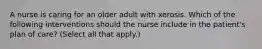 A nurse is caring for an older adult with xerosis. Which of the following interventions should the nurse include in the patient's plan of care? (Select all that apply.)