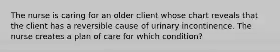 The nurse is caring for an older client whose chart reveals that the client has a reversible cause of urinary incontinence. The nurse creates a plan of care for which condition?