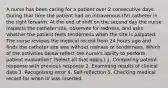 A nurse has been caring for a patient over 2 consecutive days. During that time the patient had an intravenous (IV) catheter in the right forearm. At the end of shift on the second day the nurse inspects the catheter site, observes for redness, and asks whether the patient feels tenderness when the site is palpated. The nurse reviews the medical record from 24 hours ago and finds the catheter site was without redness or tenderness. Which of the activities below reflect the nurse's ability to perform patient evaluation? (Select all that apply.) 1. Comparing patient response with previous response 2. Examining results of clinical data 3. Recognizing error 4. Self-reflection 5. Checking medical record for when IV was inserted