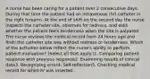 A nurse has been caring for a patient over 2 consecutive days. During that time the patient had an intravenous (IV) catheter in the right forearm. At the end of shift on the second day the nurse inspects the catheter site, observes for redness, and asks whether the patient feels tenderness when the site is palpated. The nurse reviews the medical record from 24 hours ago and finds the catheter site was without redness or tenderness. Which of the activities below reflect the nurse's ability to perform patient evaluation? (Select all that apply.)1. Comparing patient response with previous response2. Examining results of clinical data3. Recognizing error4. Self-reflection5. Checking medical record for when IV was inserted.