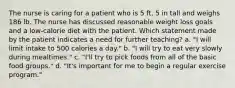 The nurse is caring for a patient who is 5 ft, 5 in tall and weighs 186 lb. The nurse has discussed reasonable weight loss goals and a low-calorie diet with the patient. Which statement made by the patient indicates a need for further teaching? a. "I will limit intake to 500 calories a day." b. "I will try to eat very slowly during mealtimes." c. "I'll try to pick foods from all of the basic food groups." d. "It's important for me to begin a regular exercise program."