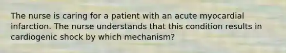 The nurse is caring for a patient with an acute myocardial infarction. The nurse understands that this condition results in cardiogenic shock by which mechanism?