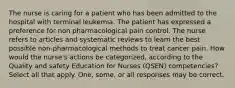 The nurse is caring for a patient who has been admitted to the hospital with terminal leukemia. The patient has expressed a preference for non pharmacological pain control. The nurse refers to articles and systematic reviews to learn the best possible non-pharmacological methods to treat cancer pain. How would the nurse's actions be categorized, according to the Quality and safety Education for Nurses (QSEN) competencies? Select all that apply. One, some, or all responses may be correct.