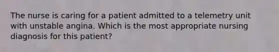 The nurse is caring for a patient admitted to a telemetry unit with unstable angina. Which is the most appropriate nursing diagnosis for this patient?