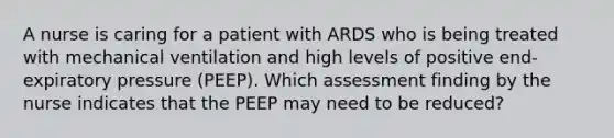 A nurse is caring for a patient with ARDS who is being treated with mechanical ventilation and high levels of positive end-expiratory pressure (PEEP). Which assessment finding by the nurse indicates that the PEEP may need to be reduced?