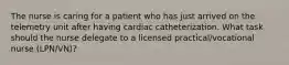 The nurse is caring for a patient who has just arrived on the telemetry unit after having cardiac catheterization. What task should the nurse delegate to a licensed practical/vocational nurse (LPN/VN)?