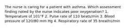 The nurse is caring for a patient with asthma. Which assessment finding noted by the nurse indicates poor oxygenation? 1. Temperature of 101°F 2. Pulse rate of 110 beats/min 3. Blood pressure of 120/80 mm Hg 4. Respiratory rate of 35 breaths/min