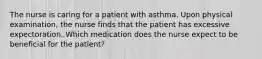 The nurse is caring for a patient with asthma. Upon physical examination, the nurse finds that the patient has excessive expectoration. Which medication does the nurse expect to be beneficial for the patient?