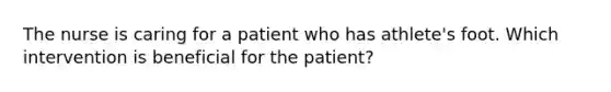 The nurse is caring for a patient who has athlete's foot. Which intervention is beneficial for the patient?