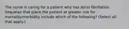 The nurse is caring for a patient who has atrial fibrillation. Sequelae that place the patient at greater risk for mortality/morbidity include which of the following? (Select all that apply.)