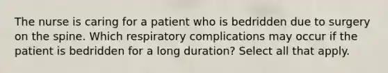 The nurse is caring for a patient who is bedridden due to surgery on the spine. Which respiratory complications may occur if the patient is bedridden for a long duration? Select all that apply.