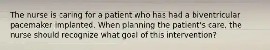 The nurse is caring for a patient who has had a biventricular pacemaker implanted. When planning the patient's care, the nurse should recognize what goal of this intervention?