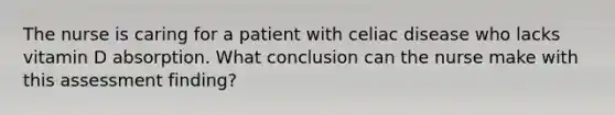 The nurse is caring for a patient with celiac disease who lacks vitamin D absorption. What conclusion can the nurse make with this assessment finding?