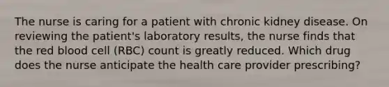 The nurse is caring for a patient with chronic kidney disease. On reviewing the patient's laboratory results, the nurse finds that the red blood cell (RBC) count is greatly reduced. Which drug does the nurse anticipate the health care provider prescribing?