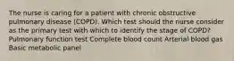 The nurse is caring for a patient with chronic obstructive pulmonary disease (COPD). Which test should the nurse consider as the primary test with which to identify the stage of COPD? Pulmonary function test Complete blood count Arterial blood gas Basic metabolic panel