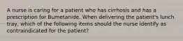 A nurse is caring for a patient who has cirrhosis and has a prescription for Bumetanide. When delivering the patient's lunch tray, which of the following items should the nurse identify as contraindicated for the patient?