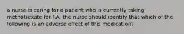 a nurse is caring for a patient who is currently taking methotrexate for RA. the nurse should identify that which of the following is an adverse effect of this medication?